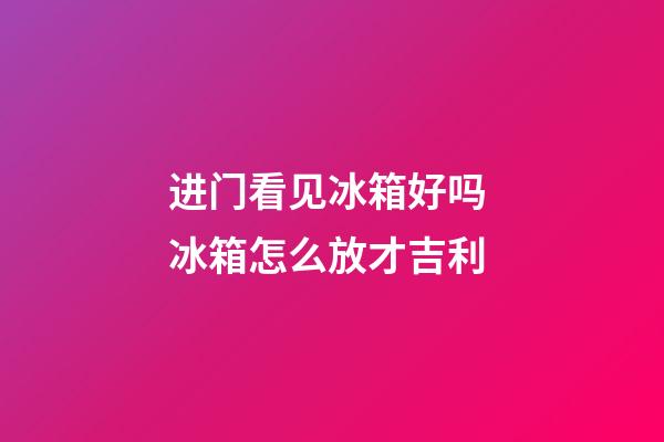 进门看见冰箱好吗 冰箱怎么放才吉利